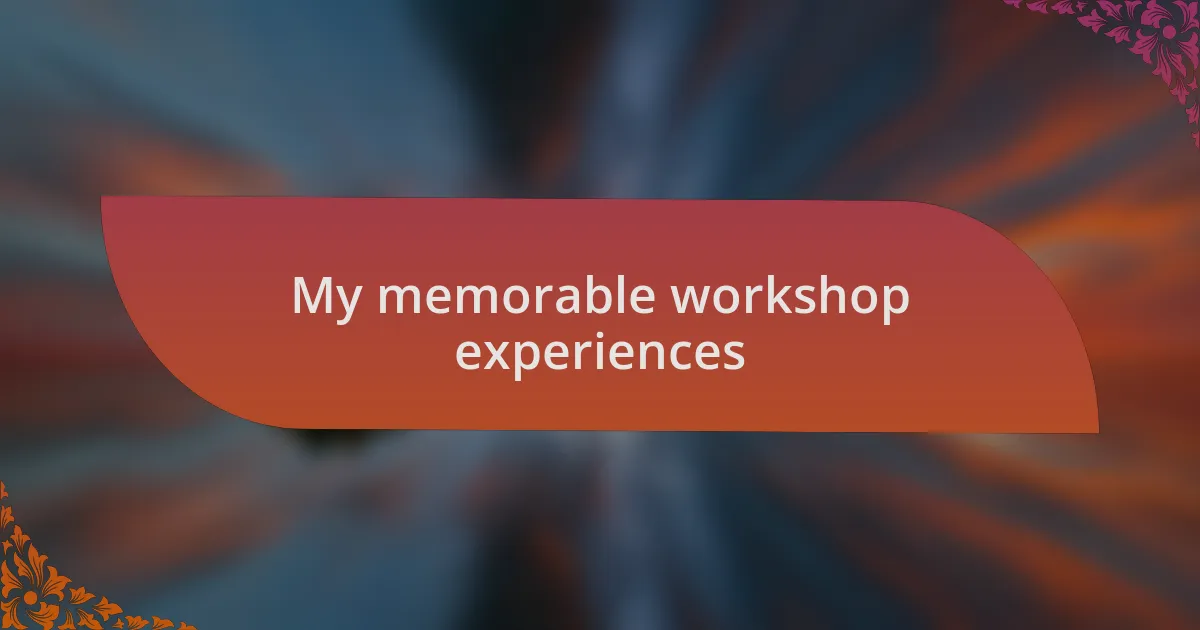 My memorable workshop experiences