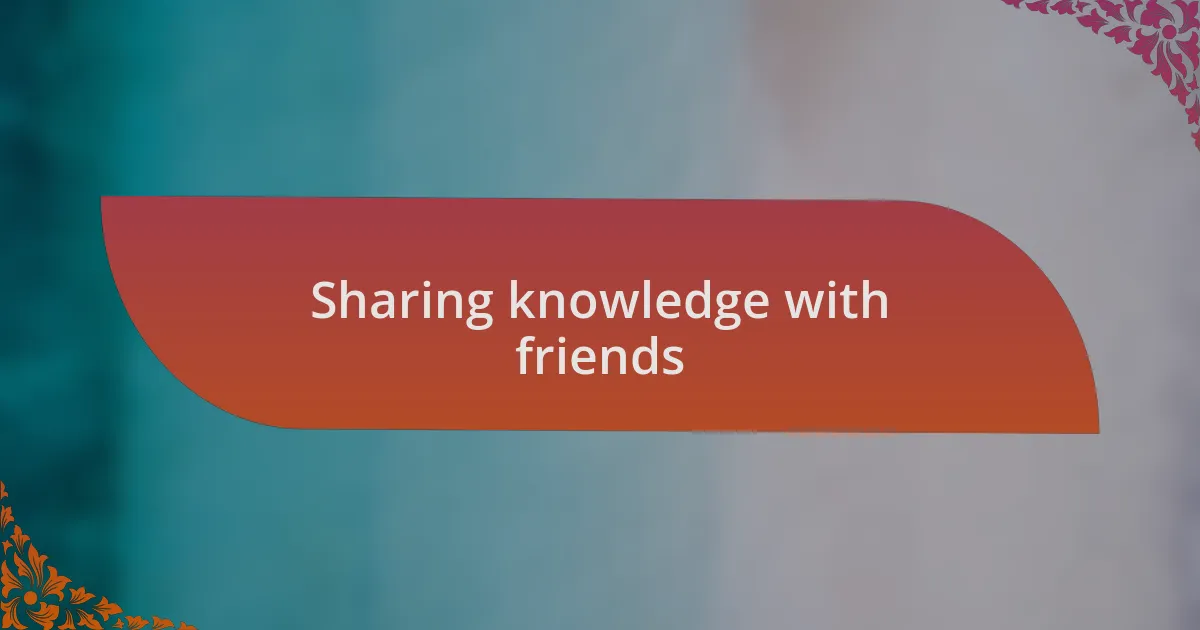 Sharing knowledge with friends