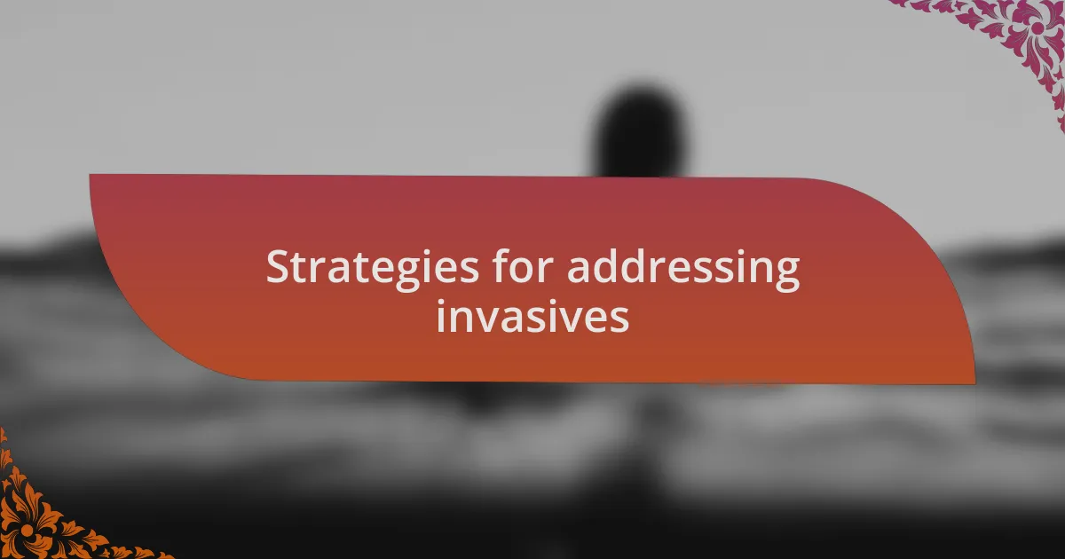 Strategies for addressing invasives