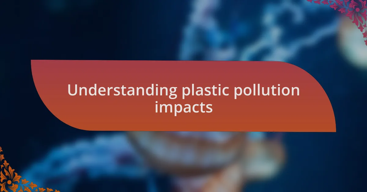 Understanding plastic pollution impacts