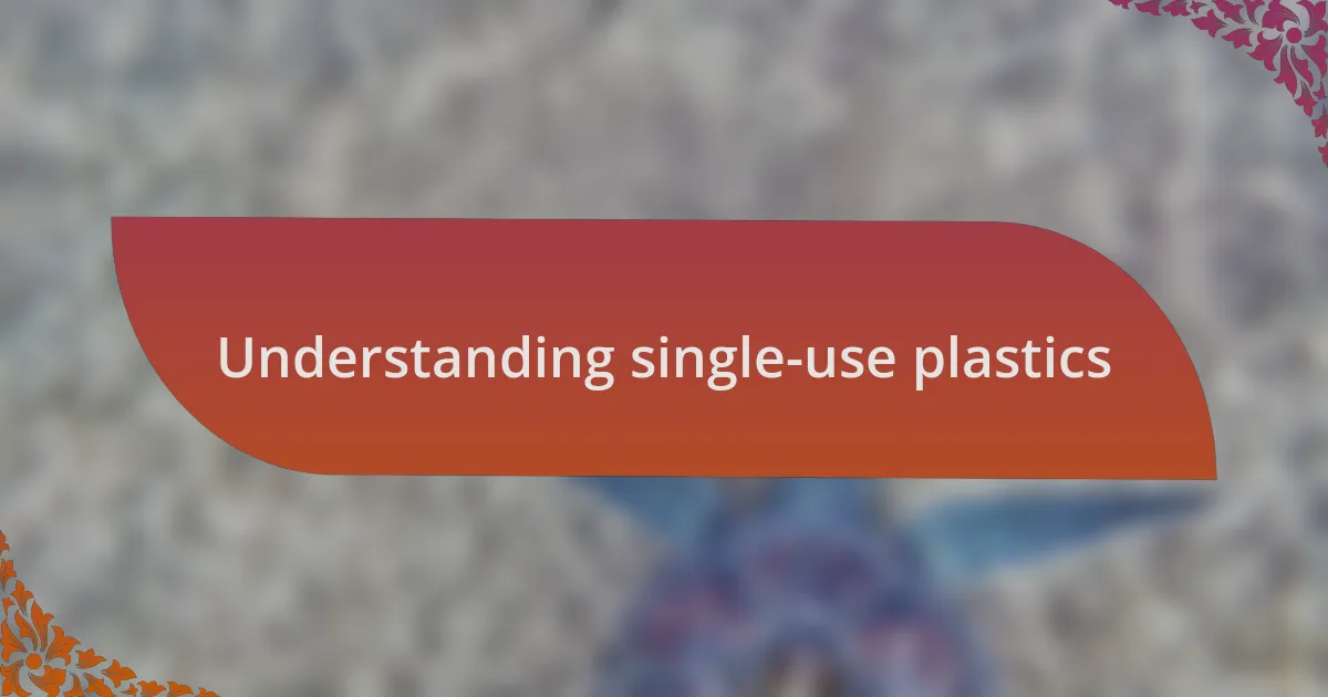 Understanding single-use plastics