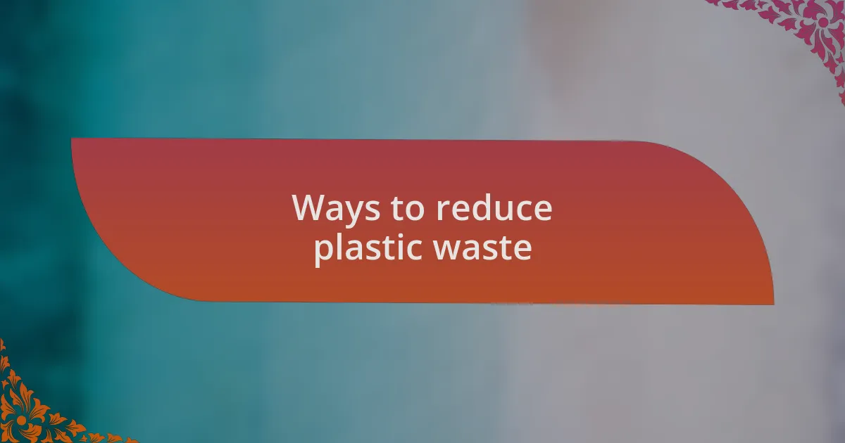 Ways to reduce plastic waste